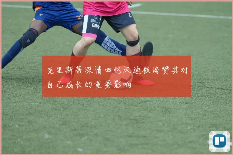 克里斯蒂深情回忆汉迪教诲赞其对自己成长的重要影响