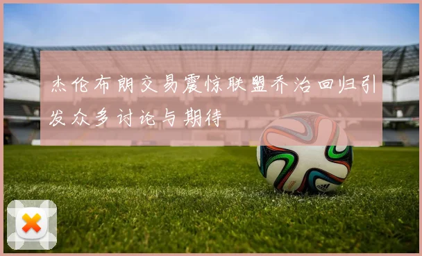杰伦布朗交易震惊联盟乔治回归引发众多讨论与期待