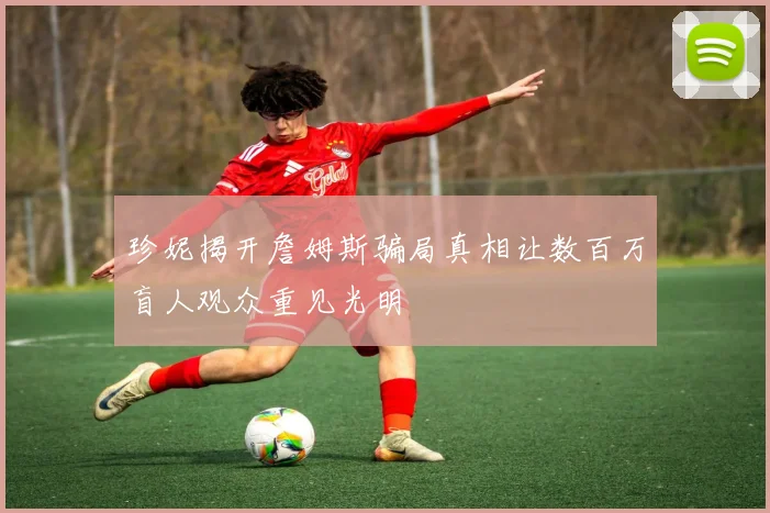 珍妮揭开詹姆斯骗局真相让数百万盲人观众重见光明