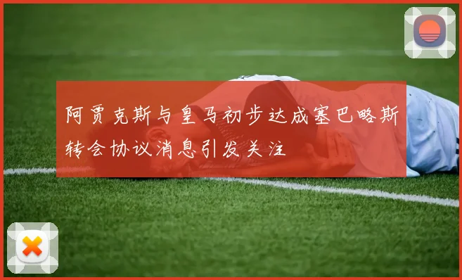 阿贾克斯与皇马初步达成塞巴略斯转会协议消息引发关注