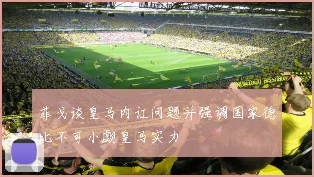 菲戈谈皇马内讧问题并强调国家德比不可小觑皇马实力
