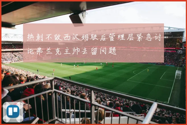 热刺不敌西汉姆联后管理层紧急讨论弗兰克主帅去留问题