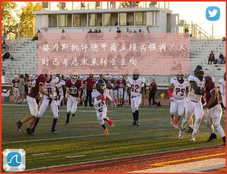 赫内斯批评德甲商业模式强调买人时已考虑未来转会去向