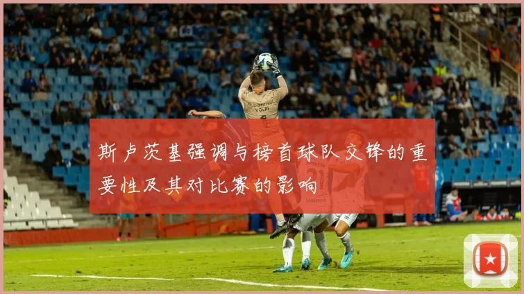 斯卢茨基强调与榜首球队交锋的重要性及其对比赛的影响