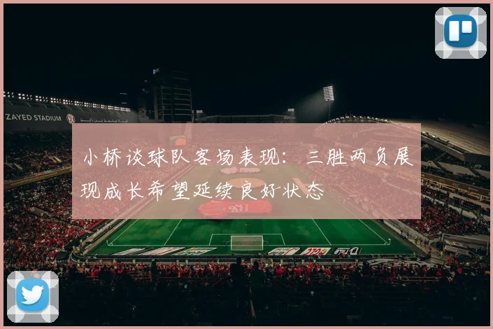 小桥谈球队客场表现：三胜两负展现成长希望延续良好状态