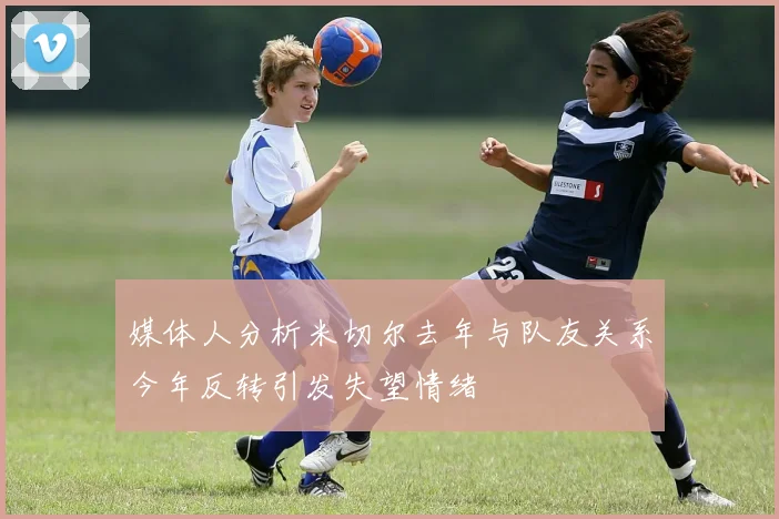 媒体人分析米切尔去年与队友关系今年反转引发失望情绪