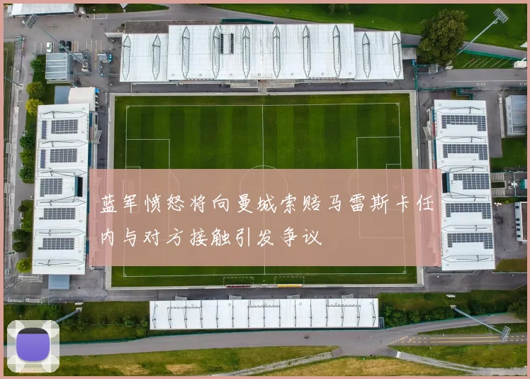 蓝军愤怒将向曼城索赔马雷斯卡任内与对方接触引发争议