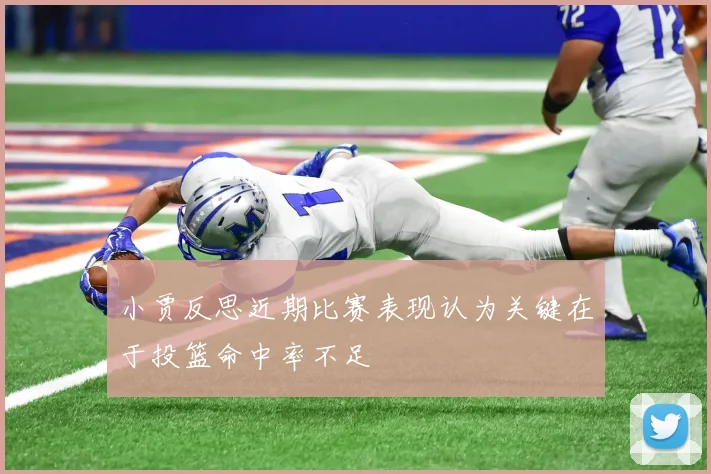 小贾反思近期比赛表现认为关键在于投篮命中率不足