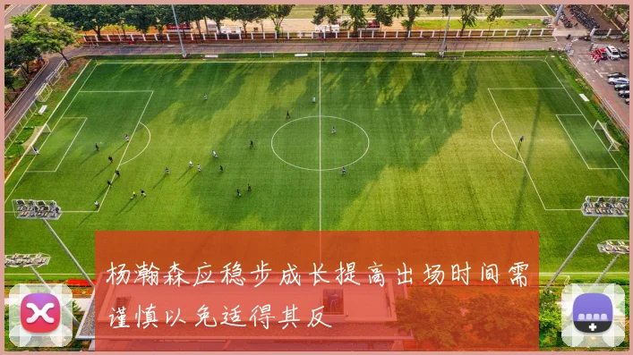 杨瀚森应稳步成长提高出场时间需谨慎以免适得其反